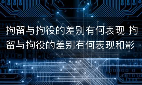 拘留与拘役的差别有何表现 拘留与拘役的差别有何表现和影响