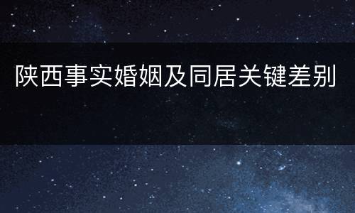 陕西事实婚姻及同居关键差别