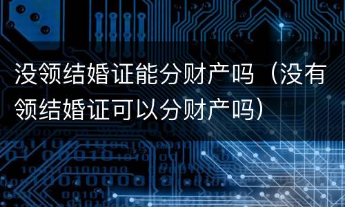 没领结婚证能分财产吗（没有领结婚证可以分财产吗）