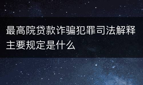 最高院贷款诈骗犯罪司法解释主要规定是什么