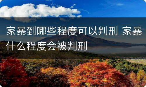 家暴到哪些程度可以判刑 家暴什么程度会被判刑