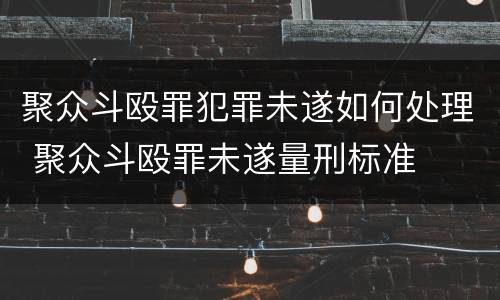 聚众斗殴罪犯罪未遂如何处理 聚众斗殴罪未遂量刑标准