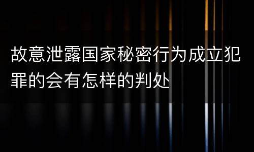 故意泄露国家秘密行为成立犯罪的会有怎样的判处