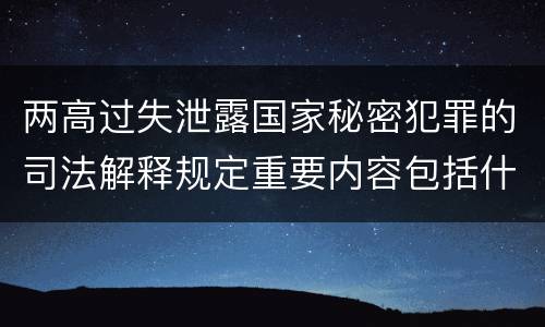两高过失泄露国家秘密犯罪的司法解释规定重要内容包括什么