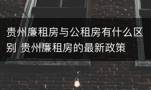 贵州廉租房与公租房有什么区别 贵州廉租房的最新政策