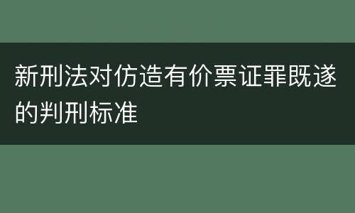 新刑法对仿造有价票证罪既遂的判刑标准