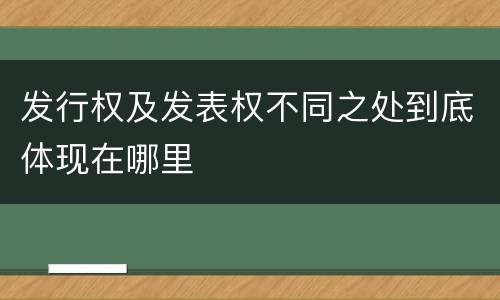 发行权及发表权不同之处到底体现在哪里