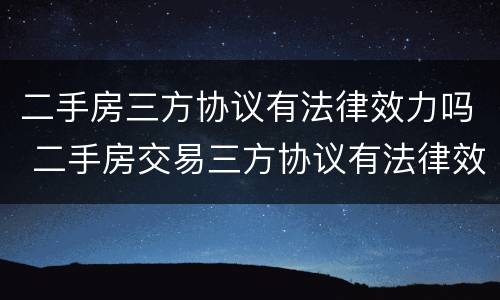二手房三方协议有法律效力吗 二手房交易三方协议有法律效力