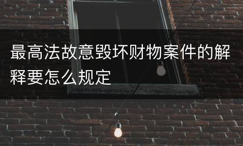最高法故意毁坏财物案件的解释要怎么规定