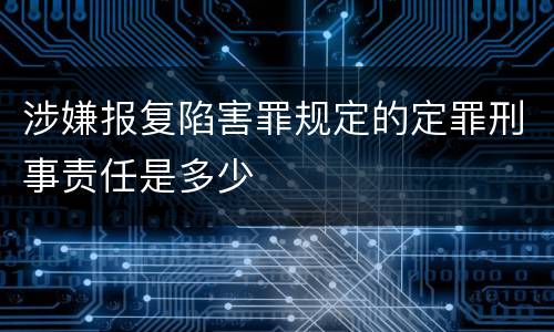 涉嫌报复陷害罪规定的定罪刑事责任是多少