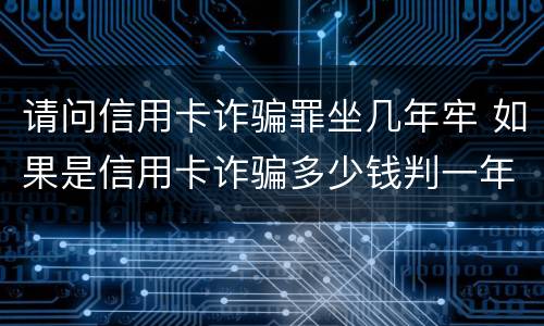 请问信用卡诈骗罪坐几年牢 如果是信用卡诈骗多少钱判一年