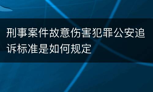 刑事案件故意伤害犯罪公安追诉标准是如何规定