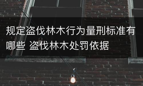 规定盗伐林木行为量刑标准有哪些 盗伐林木处罚依据