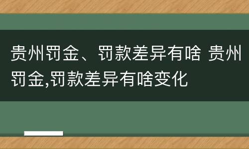 贵州罚金、罚款差异有啥 贵州罚金,罚款差异有啥变化