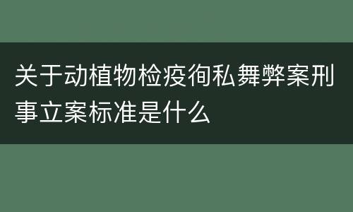 关于动植物检疫徇私舞弊案刑事立案标准是什么