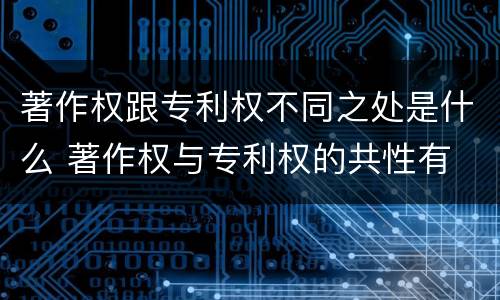 著作权跟专利权不同之处是什么 著作权与专利权的共性有