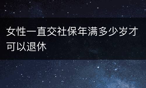 女性一直交社保年满多少岁才可以退休