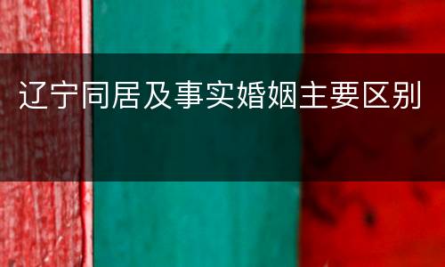 辽宁同居及事实婚姻主要区别