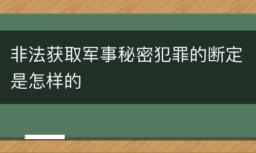 非法获取军事秘密犯罪的断定是怎样的