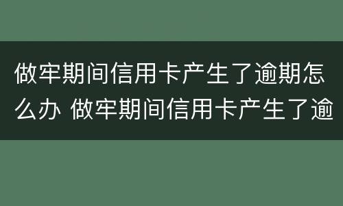 做牢期间信用卡产生了逾期怎么办 做牢期间信用卡产生了逾期怎么办呢