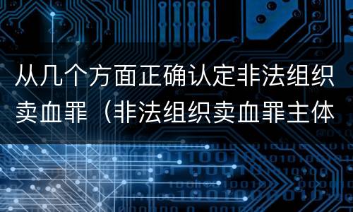 从几个方面正确认定非法组织卖血罪（非法组织卖血罪主体）