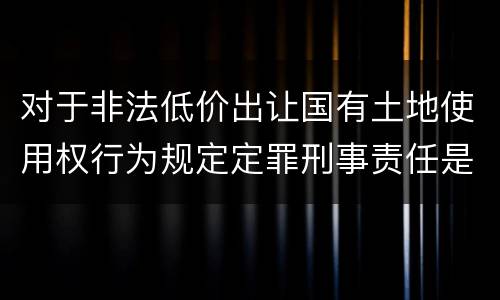 对于非法低价出让国有土地使用权行为规定定罪刑事责任是多少