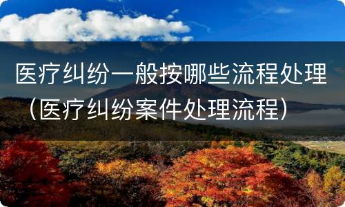 医疗纠纷一般按哪些流程处理（医疗纠纷案件处理流程）