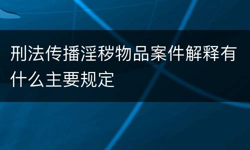刑法传播淫秽物品案件解释有什么主要规定