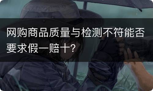 网购商品质量与检测不符能否要求假一赔十？