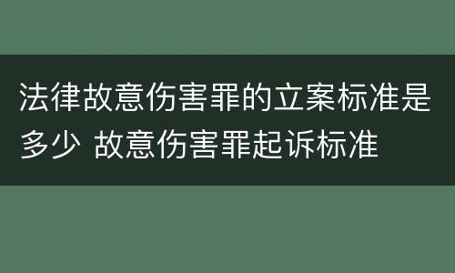 法律故意伤害罪的立案标准是多少 故意伤害罪起诉标准