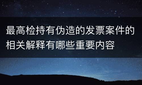 最高检持有伪造的发票案件的相关解释有哪些重要内容