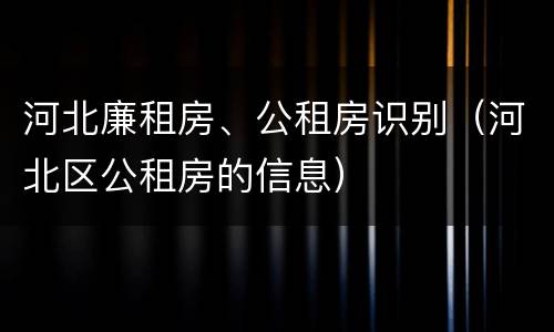 河北廉租房、公租房识别（河北区公租房的信息）