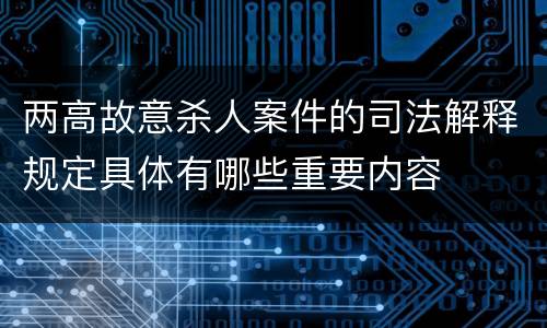 两高故意杀人案件的司法解释规定具体有哪些重要内容