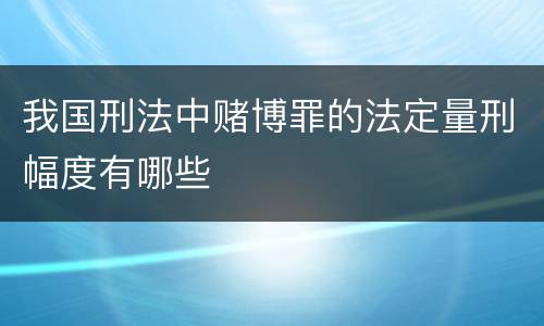 我国刑法中赌博罪的法定量刑幅度有哪些
