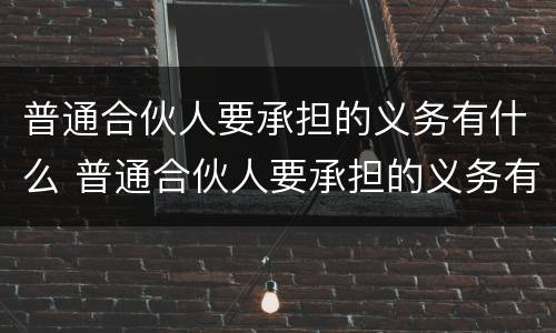 普通合伙人要承担的义务有什么 普通合伙人要承担的义务有什么
