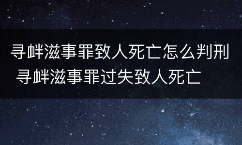 寻衅滋事罪致人死亡怎么判刑 寻衅滋事罪过失致人死亡
