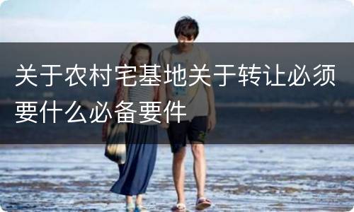 关于农村宅基地关于转让必须要什么必备要件