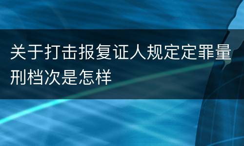 关于打击报复证人规定定罪量刑档次是怎样