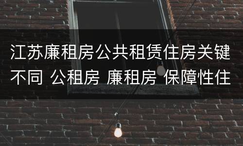 江苏廉租房公共租赁住房关键不同 公租房 廉租房 保障性住房区别