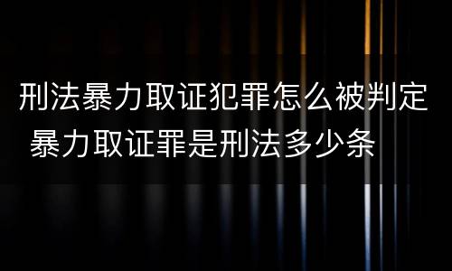 刑法暴力取证犯罪怎么被判定 暴力取证罪是刑法多少条