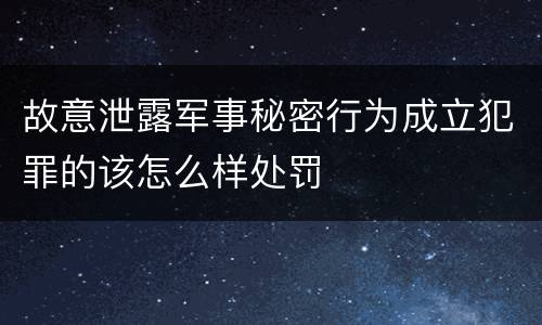 故意泄露军事秘密行为成立犯罪的该怎么样处罚