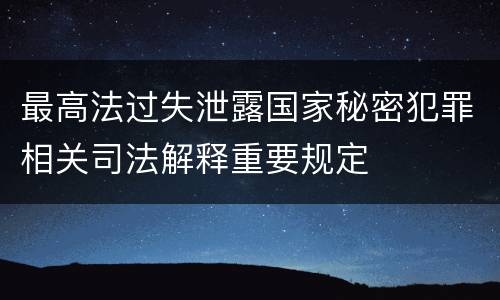 最高法过失泄露国家秘密犯罪相关司法解释重要规定