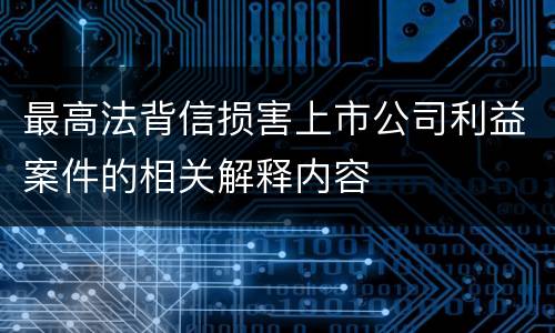 最高法背信损害上市公司利益案件的相关解释内容