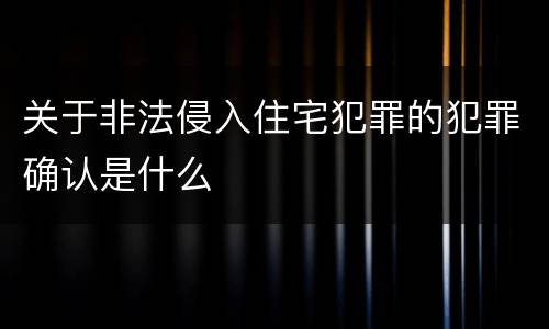 关于非法侵入住宅犯罪的犯罪确认是什么