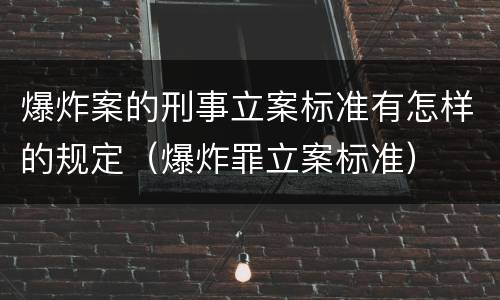 爆炸案的刑事立案标准有怎样的规定（爆炸罪立案标准）