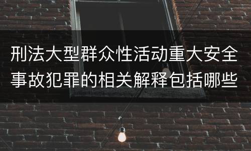 刑法大型群众性活动重大安全事故犯罪的相关解释包括哪些主要规定