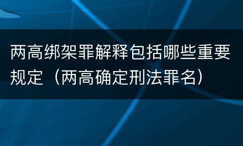 两高绑架罪解释包括哪些重要规定（两高确定刑法罪名）