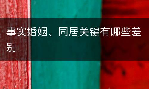 事实婚姻、同居关键有哪些差别