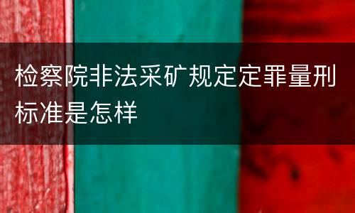 检察院非法采矿规定定罪量刑标准是怎样