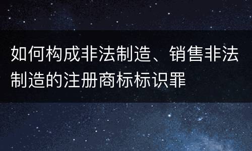 如何构成非法制造、销售非法制造的注册商标标识罪